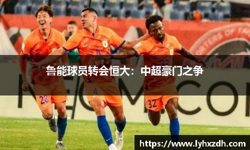 鲁能球员转会恒大：中超豪门之争