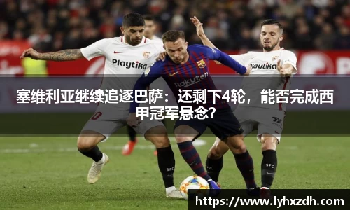 塞维利亚继续追逐巴萨：还剩下4轮，能否完成西甲冠军悬念？