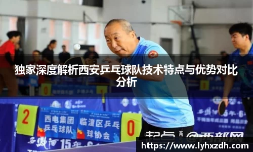 独家深度解析西安乒乓球队技术特点与优势对比分析