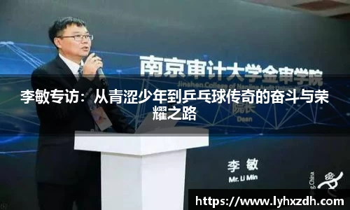 李敏专访：从青涩少年到乒乓球传奇的奋斗与荣耀之路