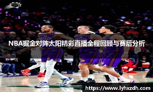 NBA掘金对阵太阳精彩直播全程回顾与赛后分析