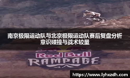 南京极限运动队与北京极限运动队赛后复盘分析意识碰撞与战术较量
