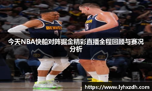 今天NBA快船对阵掘金精彩直播全程回顾与赛况分析